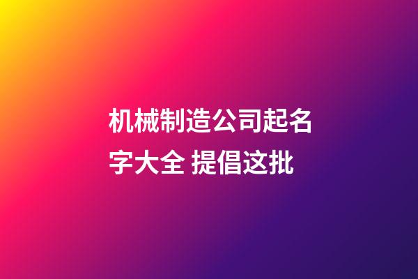 机械制造公司起名字大全 提倡这批-第1张-公司起名-玄机派